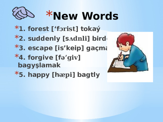 New Words 1. forest [‘f ɔrist ] tokaý 2. suddenly [s ᴧdnli ] birden 3. escape [is’keip] gaçmak 4. forgive [f ə’giv ] bagyşlamak 5. happy [h ᴂpi ] bagtly 