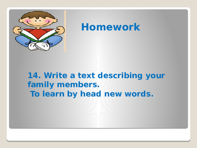 Homework 14. Write a text describing your family members.  To learn by head new words.  