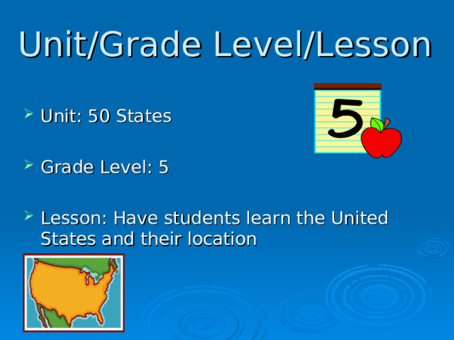 Unit/Grade Level/Lesson Unit: 50 States  Grade Level: 5  Lesson: Have students learn the United States and their location  
