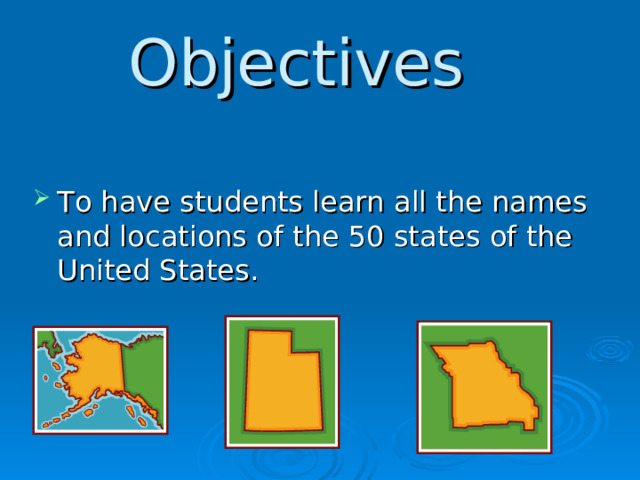 Objectives  To have students learn all the names and locations of the 50 states of the United States.  