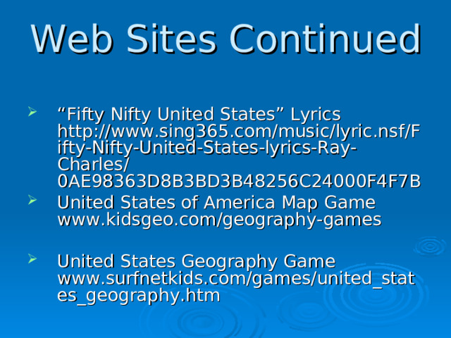 Web Sites Continued “ Fifty Nifty United States” Lyrics http://www.sing365.com/music/lyric.nsf/Fifty-Nifty-United-States-lyrics-Ray-Charles/0AE98363D8B3BD3B48256C24000F4F7B United States of America Map Game www.kidsgeo.com/geography-games  United States Geography Game www.surfnetkids.com/games/united_states_geography.htm   