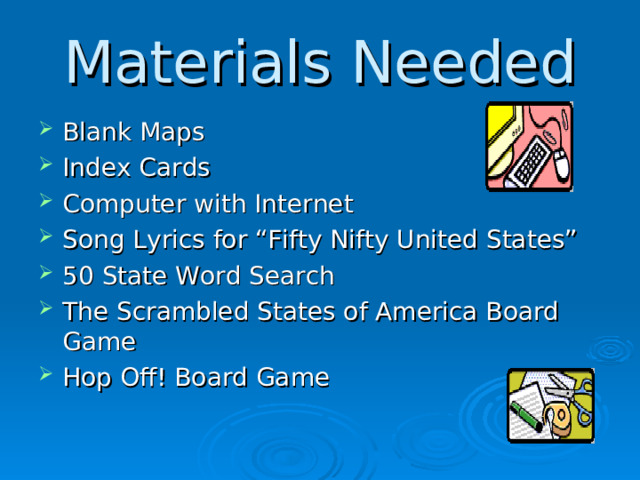 Materials Needed Blank Maps Index Cards Computer with Internet Song Lyrics for “Fifty Nifty United States” 50 State Word Search The Scrambled States of America Board Game Hop Off! Board Game    