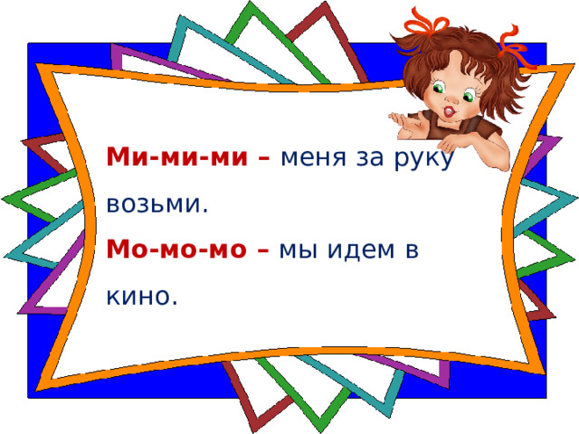 Ми-ми-ми – меня за руку возьми.  Мо-мо-мо – мы идем в кино.  