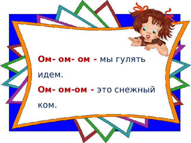 Ом- ом- ом - мы гулять идем.   Ом- ом-ом - это снежный ком.   