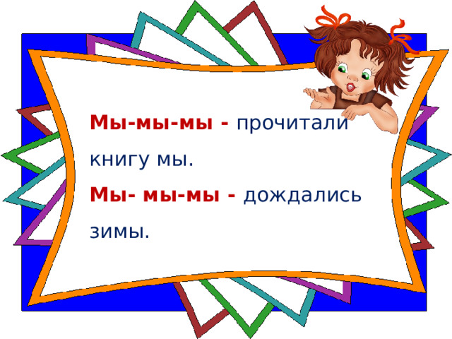 Мы-мы-мы - прочитали книгу мы.   Мы- мы-мы - дождались зимы.  