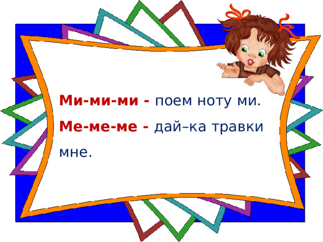 Ми-ми-ми - поем ноту ми.    Ме-ме-ме - дай–ка травки мне.   