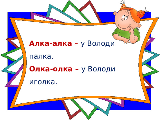 Алка-алка – у Володи палка.   Олка-олка – у Володи иголка.  