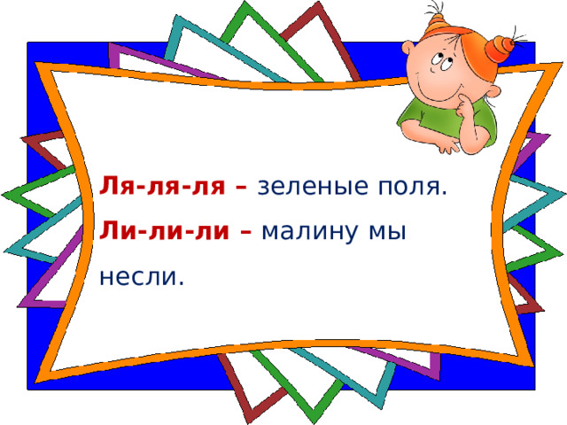 Ля-ля-ля – зеленые поля.    Ли-ли-ли – малину мы несли.    