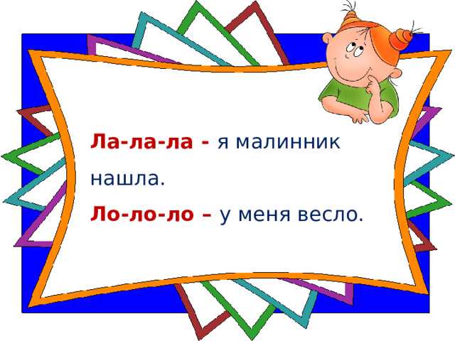 Ла-ла-ла - я малинник нашла.   Ло-ло-ло – у меня весло.  