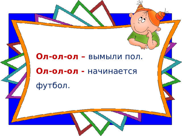 Ол-ол-ол – вымыли пол.   Ол-ол-ол - начинается футбол.  