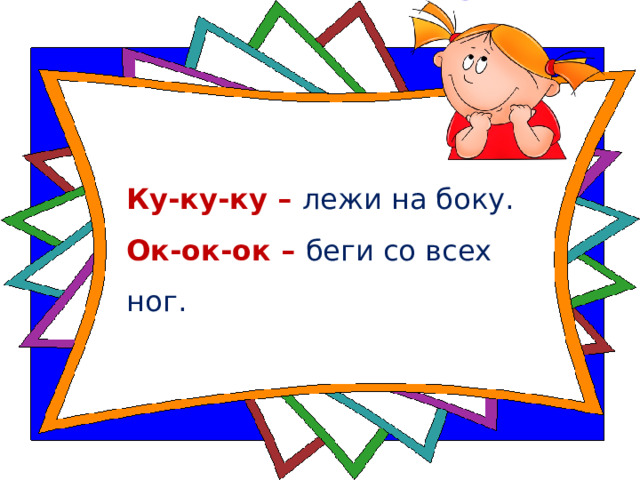Ку-ку-ку – лежи на боку.  Ок-ок-ок – беги со всех ног. 