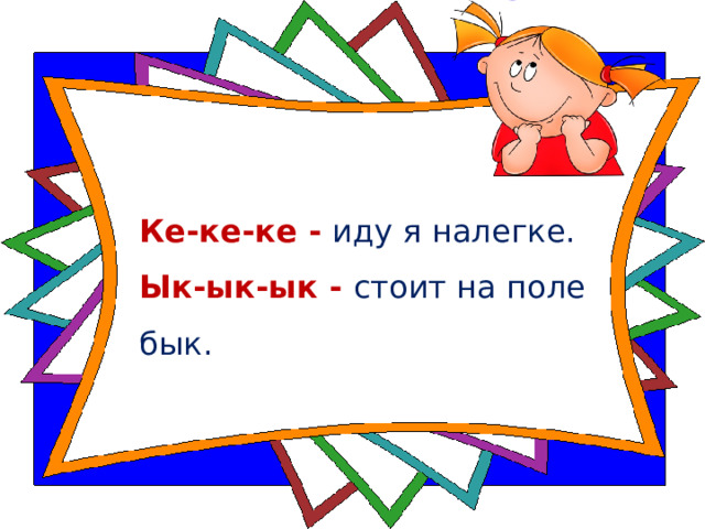 Ке-ке-ке - иду я налегке.  Ык-ык-ык - стоит на поле бык.    