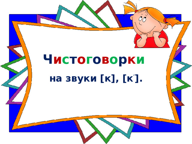 Ч и с т о г о в о р к и   на звуки [к], [к ′ ]. 
