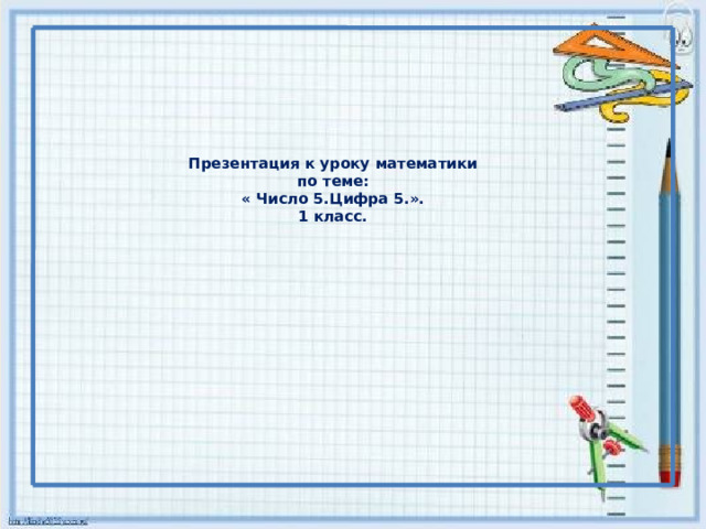       Презентация к уроку математики  по теме:  « Число 5.Цифра 5.».  1 класс.   