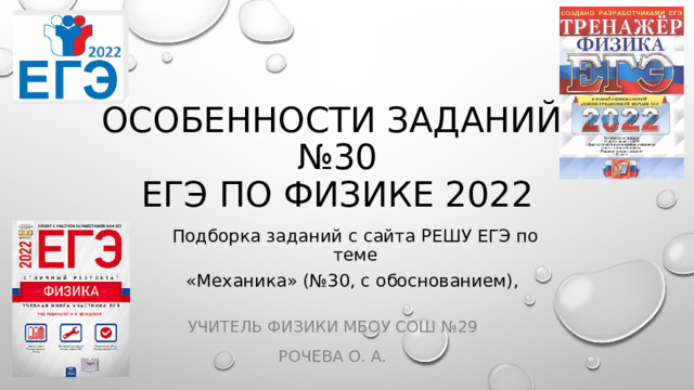 Особенности заданий  №30  ЕГЭ по физике 2022 Подборка заданий с сайта РЕШУ ЕГЭ по теме «Механика» (№30, с обоснованием), Учитель физики МБОУ СОШ №29 Рочева О. А. 