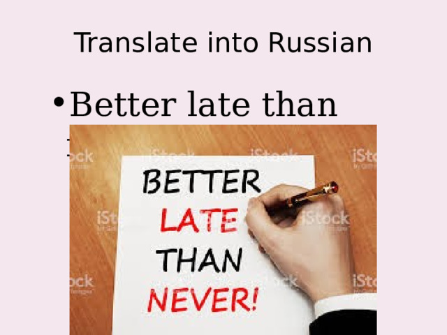 Translate into Russian Better late than never 