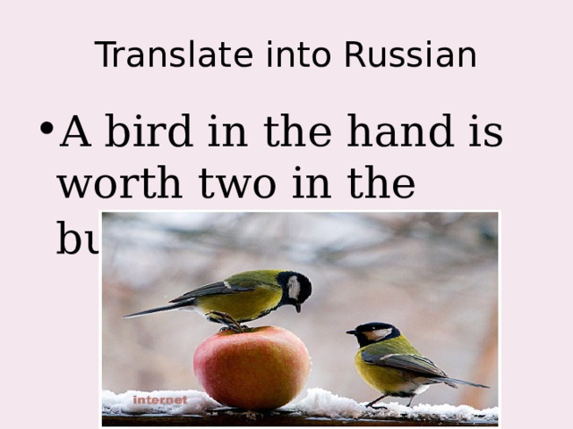 Translate into Russian A bird in the hand is worth two in the bush . 