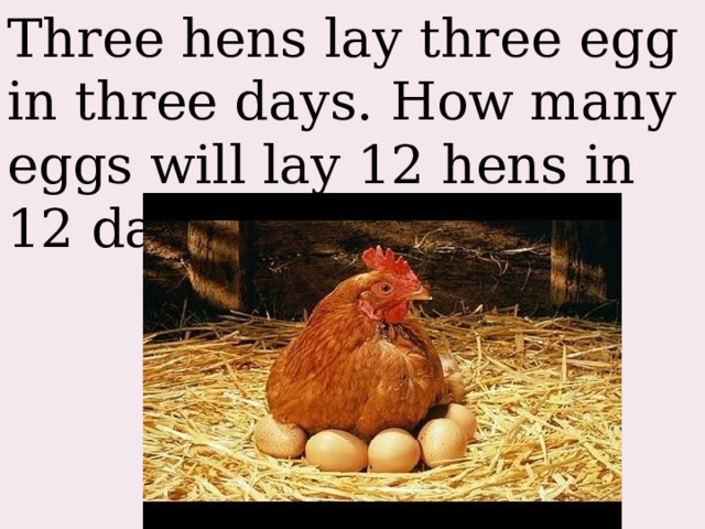 Three hens lay three egg in three days. How many eggs will lay 12 hens in 12 days? 