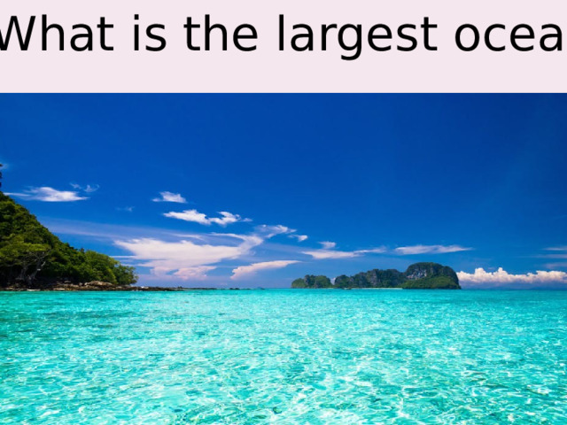 1.What is the largest ocean? 