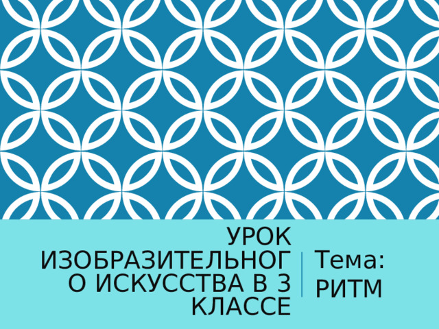 УРОК ИЗОБРАЗИТЕЛЬНОГО ИСКУССТВА В 3 КЛАССЕ Тема: РИТМ 