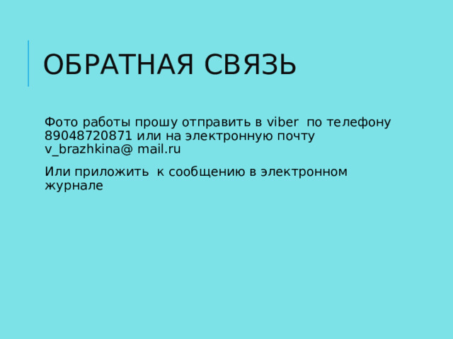 ОБРАТНАЯ СВЯЗЬ Фото работы прошу отправить в viber по телефону 89048720871 или на электронную почту v_brazhkina@ mail.ru Или приложить к сообщению в электронном журнале 