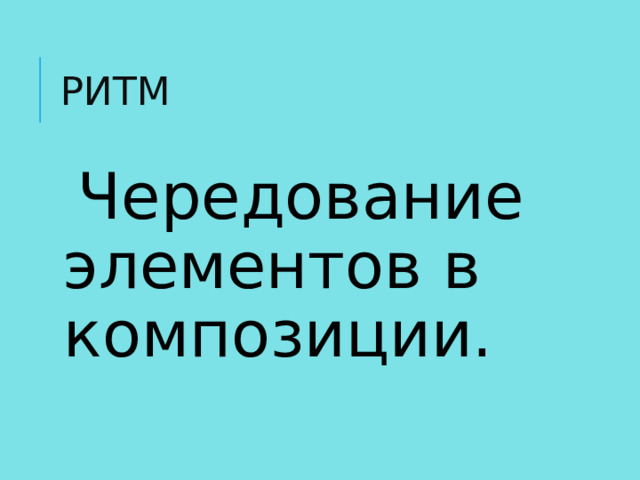 РИТМ Чередование элементов в композиции.  