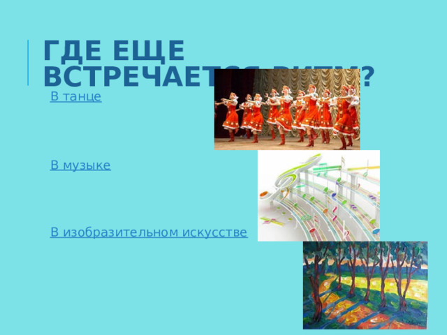 ГДЕ ЕЩЕ ВСТРЕЧАЕТСЯ РИТМ? В танце   В музыке   В изобразительном искусстве 