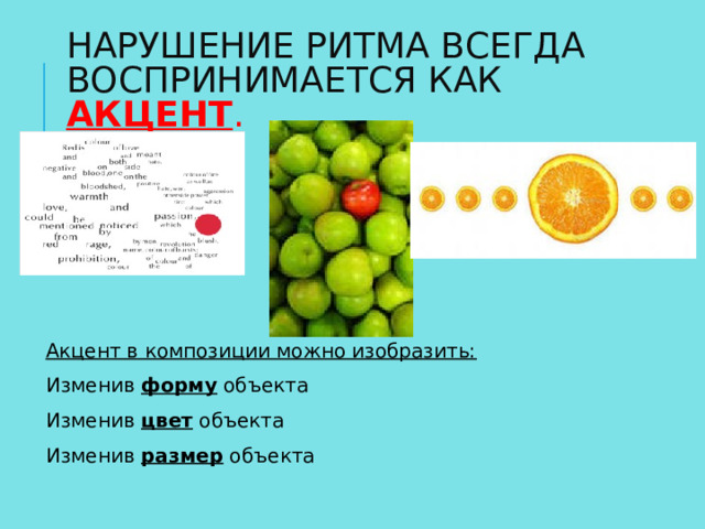 НАРУШЕНИЕ РИТМА ВСЕГДА ВОСПРИНИМАЕТСЯ КАК АКЦЕНТ .   Акцент в композиции можно изобразить: Изменив форму объекта Изменив цвет объекта Изменив размер объекта 