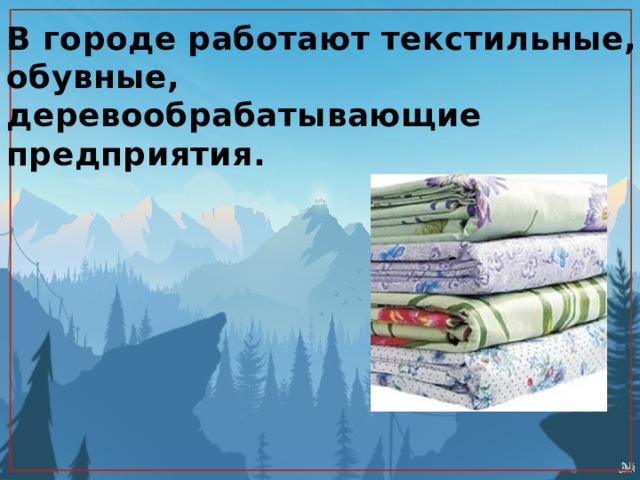 В городе работают текстильные, обувные, деревообрабатывающие предприятия. 