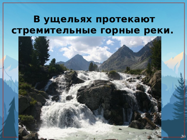 В ущельях протекают стремительные горные реки. 