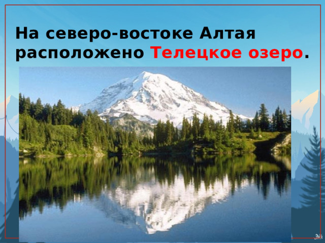 На северо-востоке Алтая расположено Телецкое озеро . 