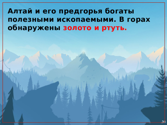 Алтай и его предгорья богаты полезными ископаемыми. В горах обнаружены золото и ртуть. 