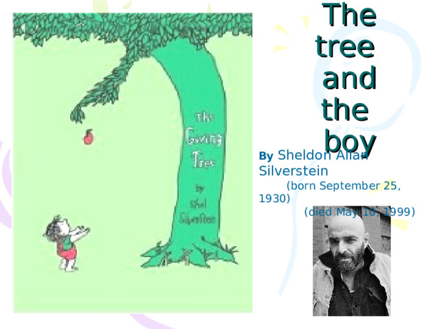 The tree and the boy By  Sheldon Allan Silverstein  (born September 25, 1930)  (died  May 10, 1999) 