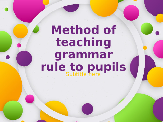 Method of teaching grammar rule to pupils Subtitle here 