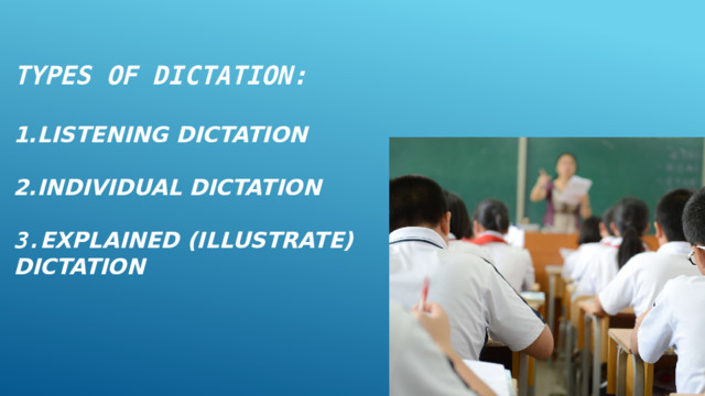 Types of dictation:   1.Listening dictation   2.Individual dictation   3. explained (illustrate) dictation   