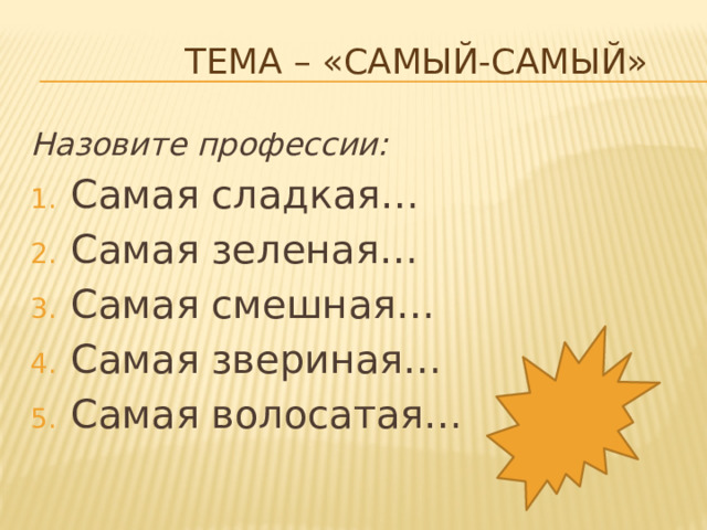 Тема – «Самый-самый»   Назовите профессии: Самая сладкая… Самая зеленая… Самая смешная… Самая звериная… Самая волосатая… 
