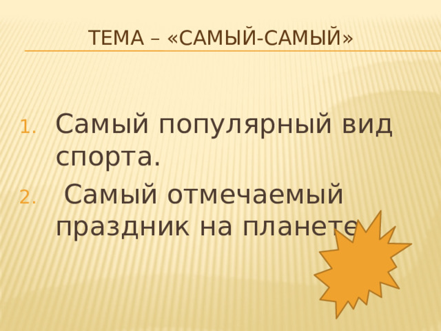 Тема – «Самый-самый»   Самый популярный вид спорта.   Самый отмечаемый праздник на планете. 