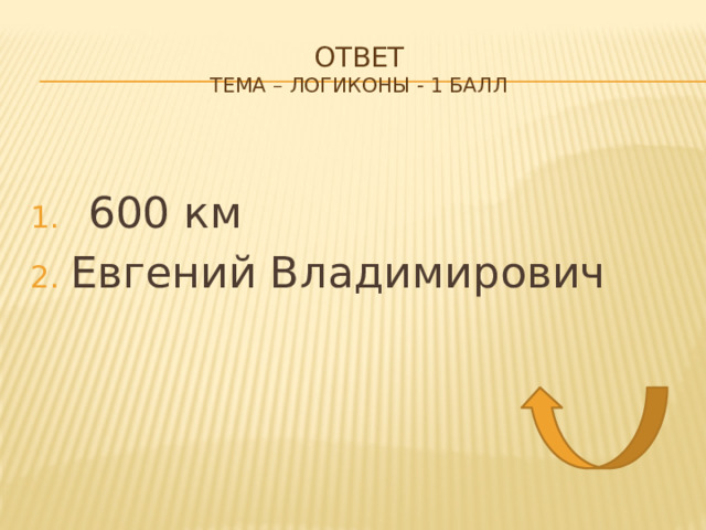 Ответ  тема – логиконы - 1 балл 600 км Евгений Владимирович 