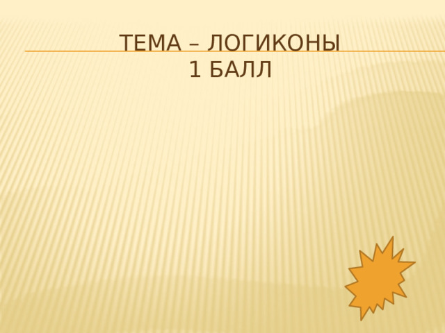 Тема – логиконы  1 балл 