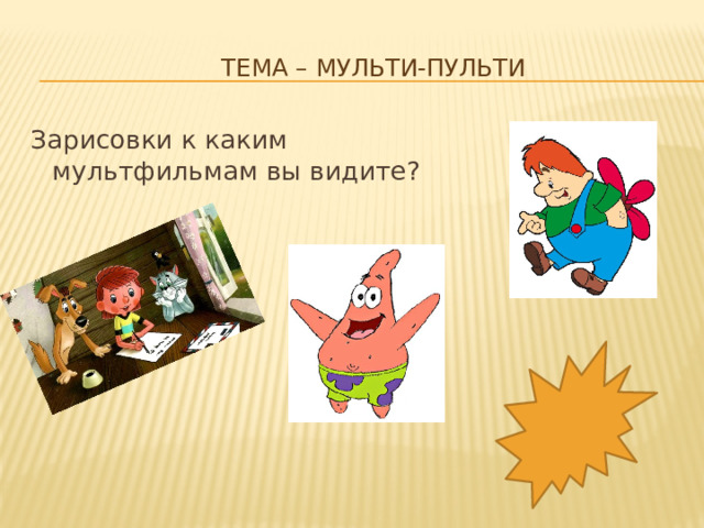 Тема – мульти-пульти   Зарисовки к каким мультфильмам вы видите? 