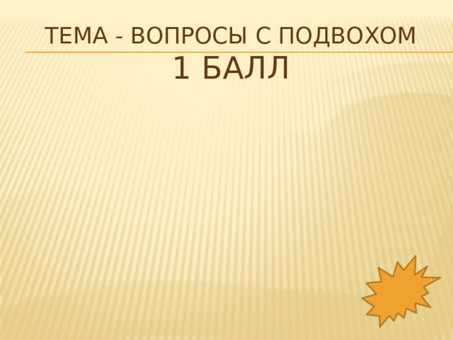 Тема - Вопросы с подвохом  1 балл 