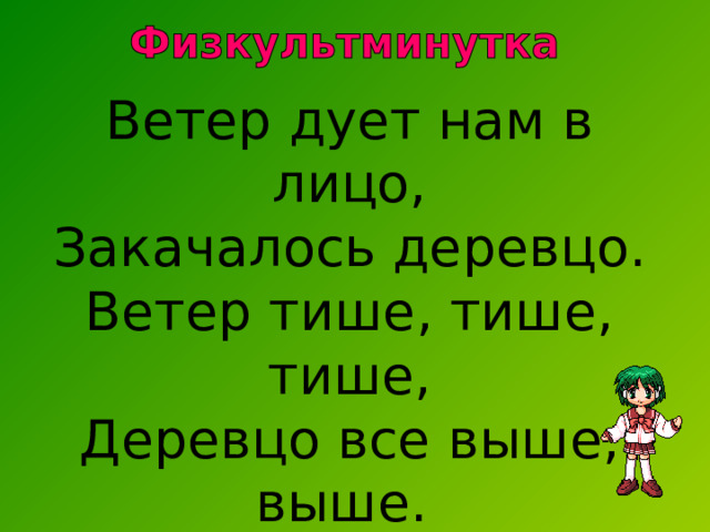 Ветер дует нам в лицо,  Закачалось деревцо.  Ветер тише, тише, тише,  Деревцо все выше, выше. 