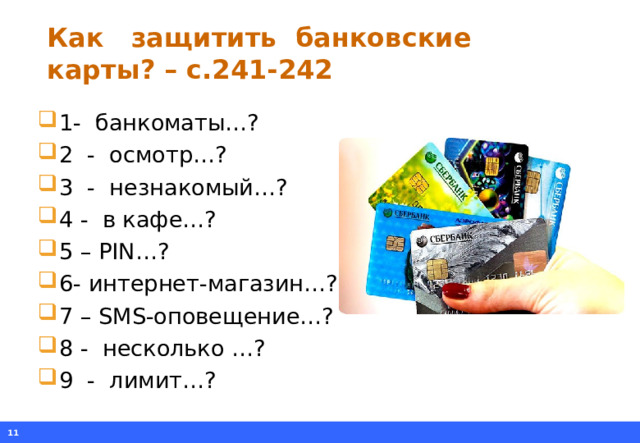 Как защитить банковские карты? – с.241-242 1- банкоматы…? 2 - осмотр…? 3 - незнакомый…? 4 - в кафе…? 5 – PIN …? 6- интернет-магазин…? 7 – SMS -оповещение…? 8 - несколько …? 9 - лимит…?   