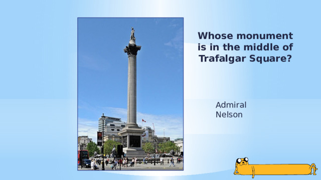 Whose monument is in the middle of Trafalgar Square? Admiral Nelson 