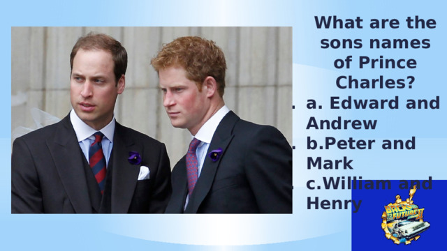 What are the sons names of Prince Charles? a. Edward and Andrew b.Peter and Mark c.William and Henry 