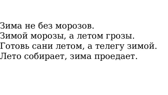 • Зима не без морозов. • Зимой морозы, а летом грозы. • Готовь сани летом, а телегу зимой. • Лето собирает, зима проедает. 