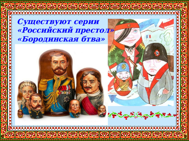 Существуют серии «Российский престол» «Бородинская бтва» 