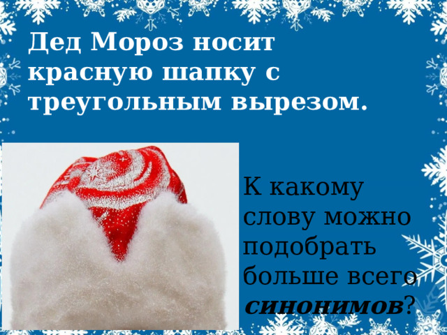 Дед Мороз носит красную шапку с треугольным вырезом. К какому слову можно подобрать больше всего синонимов ? 
