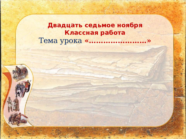 Двадцать седьмое ноября Классная работа Тема урока «……………………»   