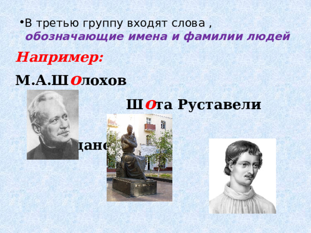 В третью группу входят слова ,  обозначающие имена и фамилии людей Например: М.А.Ш о лохов  Ш о та Руставели  Дж о рдано Бруно 